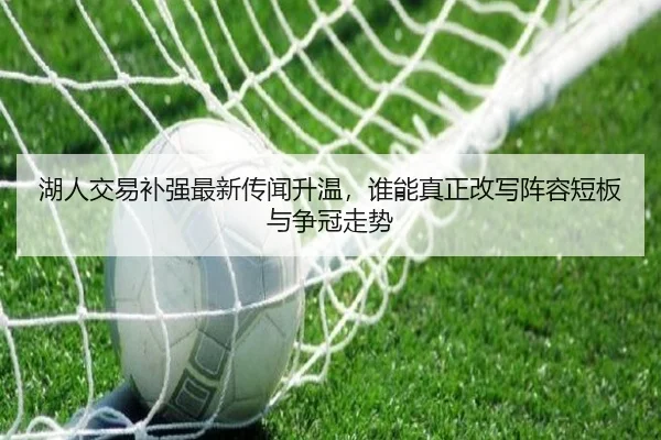 湖人交易补强最新传闻升温，谁能真正改写阵容短板与争冠走势 - Kering